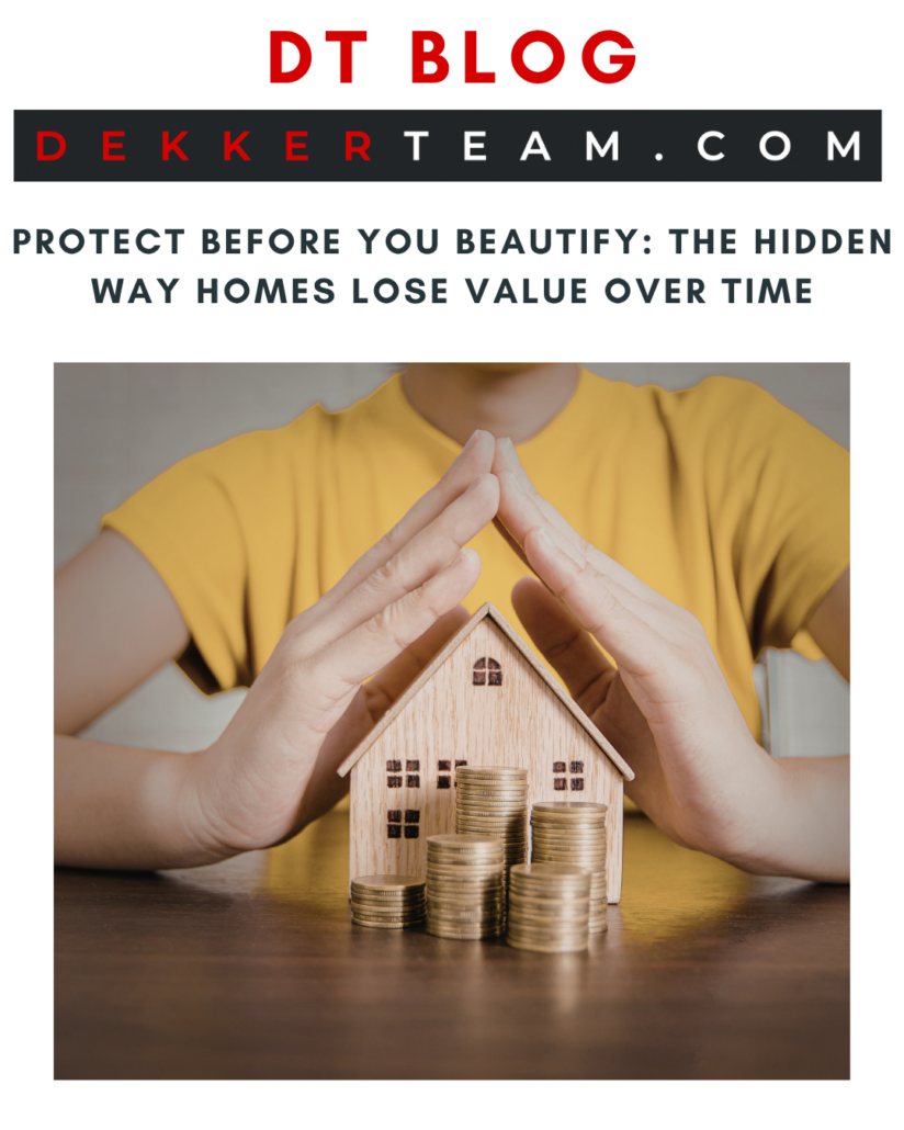 Blog graphic for Dekker Team article “Protect Before You Beautify: The Hidden Way Homes Lose Value Over Time,” featuring hands protecting a small house and stacked coins, symbolizing home protection, maintenance, and long-term real estate wealth.